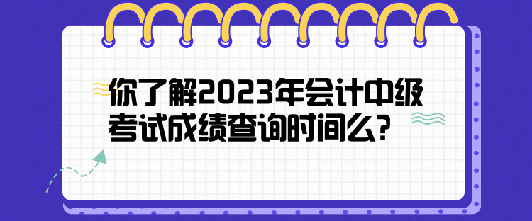 你了解2023年會計中級考試成績查詢時間么？