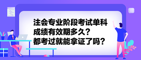 注會專業(yè)階段考試單科成績有效期多久？都考過就能拿證了嗎？