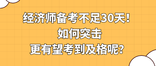 經(jīng)濟(jì)師備考不足30天！如何突擊更有望考到及格呢？