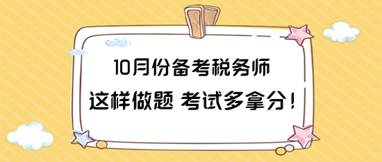 10月份備考稅務(wù)師這樣做題 力爭考試多拿分！