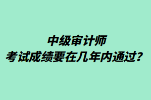 中級審計師考試成績要在幾年內(nèi)通過？