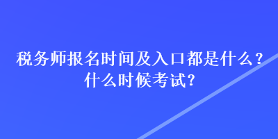 稅務(wù)師報名時間及入口都是什么？什么時候考試？