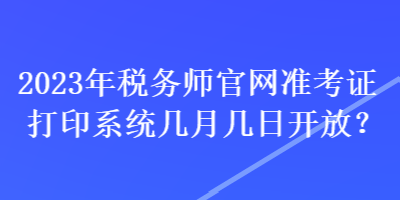 2023年稅務(wù)師官網(wǎng)準(zhǔn)考證打印系統(tǒng)幾月幾日開(kāi)放？