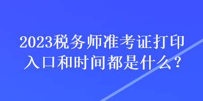 2023稅務師準考證打印入口和時間都是什么？