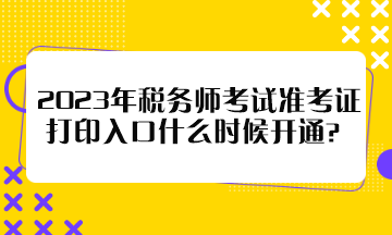 2023年稅務(wù)師考試準(zhǔn)考證打印入口什么時(shí)候開通？