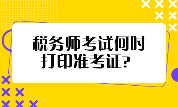 稅務(wù)師考試何時打印準(zhǔn)考證？