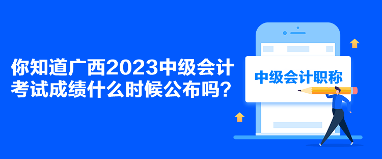 你知道廣西2023中級會計(jì)考試成績什么時(shí)候公布嗎？