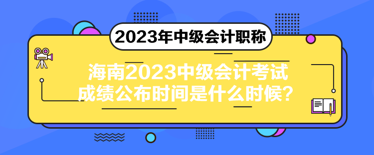 海南2023中級(jí)會(huì)計(jì)考試成績(jī)公布時(shí)間是什么時(shí)候？