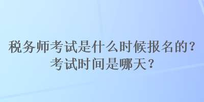 稅務師考試是什么時候報名的？考試時間是哪天？