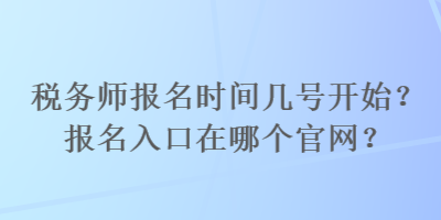 稅務(wù)師報(bào)名時(shí)間幾號(hào)開(kāi)始？報(bào)名入口在哪個(gè)官網(wǎng)？