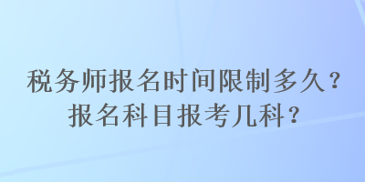 稅務(wù)師報(bào)名時(shí)間限制多久？報(bào)名科目報(bào)考幾科？