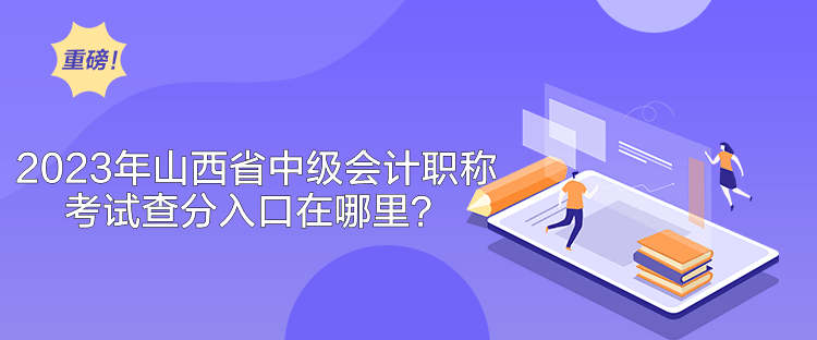 2023年山西省中級(jí)會(huì)計(jì)職稱考試查分入口在哪里？