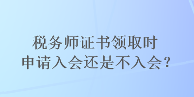 稅務師證書領取時申請入會還是不入會？