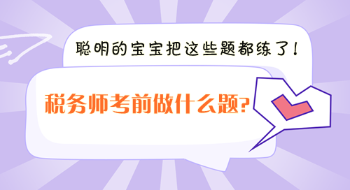 稅務(wù)師考前沖刺做什么題？聰明的寶寶把這些題都練了！