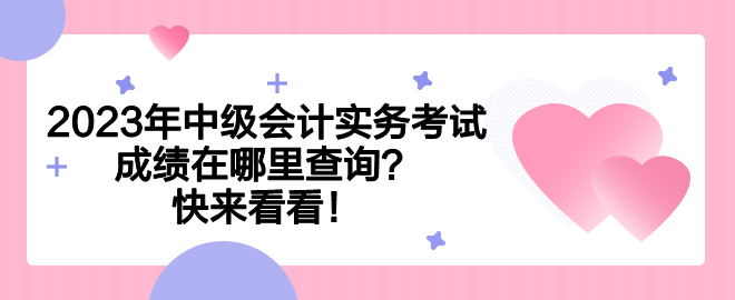 2023年中級會計實務(wù)考試成績在哪里查詢？快來看看！