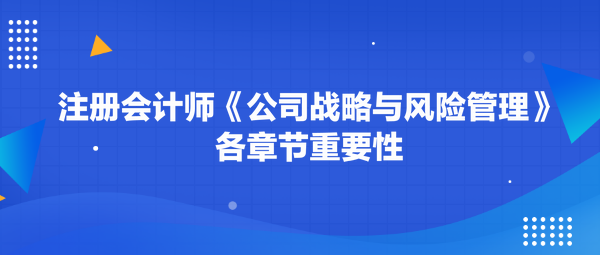 注冊(cè)會(huì)計(jì)師《公司戰(zhàn)略與風(fēng)險(xiǎn)管理》各章節(jié)重要性