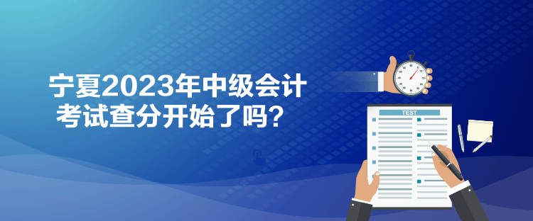 寧夏2023年中級會計(jì)考試查分開始了嗎？