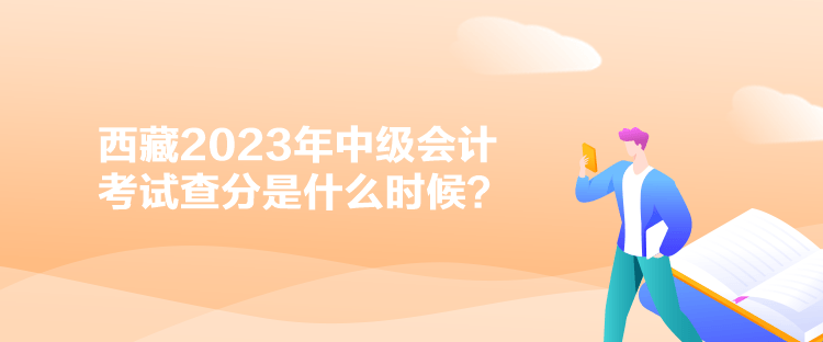 西藏2023年中級(jí)會(huì)計(jì)考試查分是什么時(shí)候？