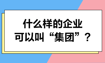 什么樣的企業(yè)可以叫“集團”？集團可以享受哪些稅收優(yōu)惠？