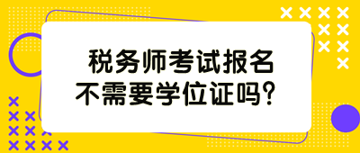 稅務(wù)師考試報(bào)名不需要學(xué)位證嗎？