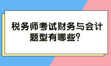 稅務(wù)師考試財務(wù)與會計題型有哪些？