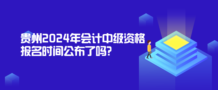 貴州2024年會計(jì)中級資格報(bào)名時(shí)間公布了嗎？