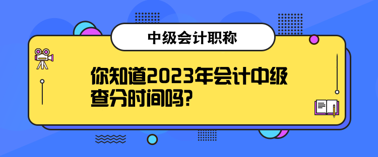 你知道2023年會(huì)計(jì)中級(jí)查分時(shí)間嗎？