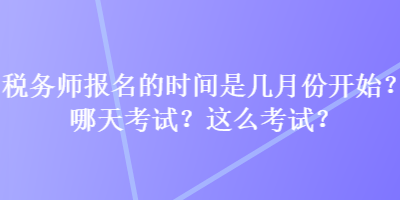 稅務師報名的時間是幾月份開始？哪天考試？這么考試？