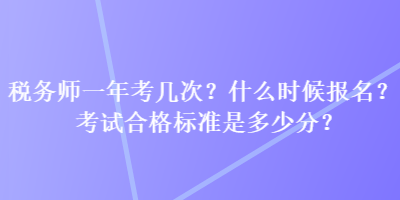 稅務師一年考幾次？什么時候報名？考試合格標準是多少分？