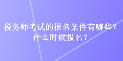 稅務(wù)師考試的報(bào)名條件有哪些？什么時(shí)候報(bào)名？