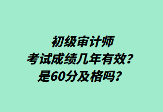 初級審計師考試成績幾年有效？是60分及格嗎？