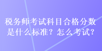 稅務(wù)師考試科目合格分?jǐn)?shù)是什么標(biāo)準(zhǔn)？怎么考試？