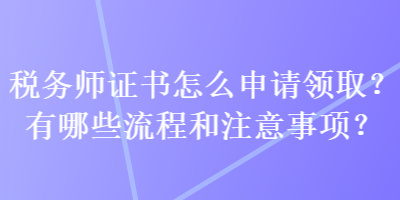 稅務(wù)師證書怎么申請(qǐng)領(lǐng)?。坑心男┝鞒毯妥⒁馐马?xiàng)？