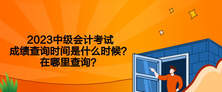 2023中級(jí)會(huì)計(jì)考試成績(jī)查詢(xún)時(shí)間是什么時(shí)候？在哪里查詢(xún)？