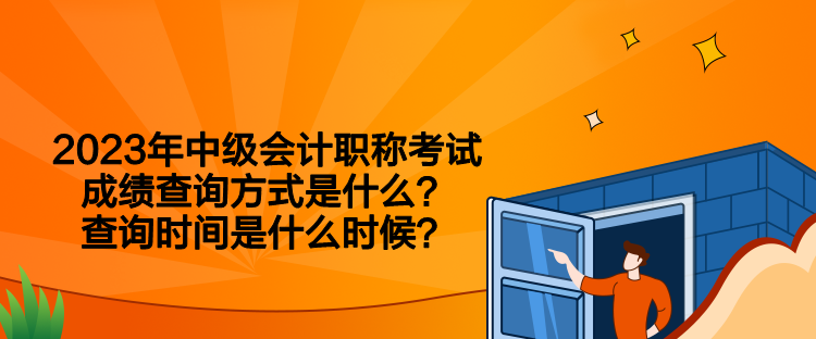 2023年中級(jí)會(huì)計(jì)職稱考試成績(jī)查詢方式是什么？查詢時(shí)間是什么時(shí)候？