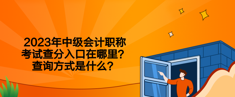 2023年中級會計職稱考試查分入口在哪里？查詢方式是什么？