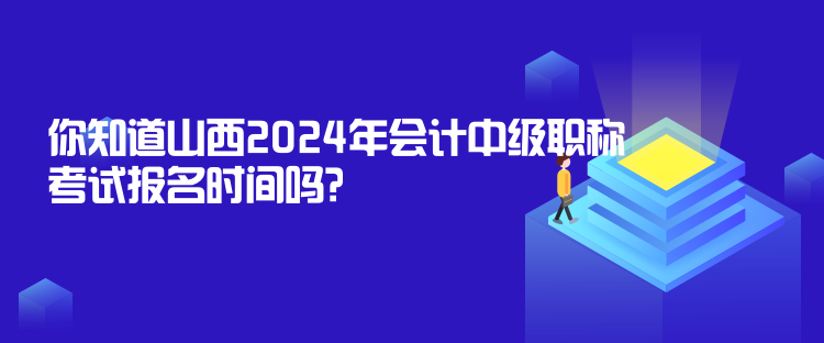 你知道山西2024年會計(jì)中級職稱考試報(bào)名時間嗎？