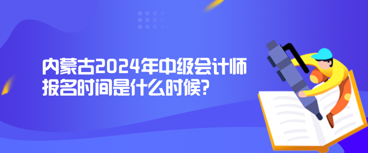 內(nèi)蒙古2024年中級(jí)會(huì)計(jì)師報(bào)名時(shí)間是什么時(shí)候？