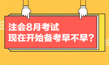 注會8月考試，現(xiàn)在開始備考早不早？