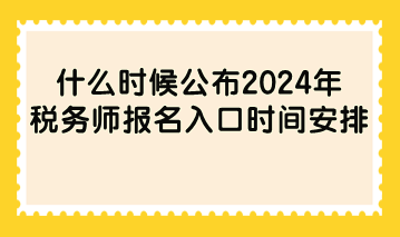 什么時(shí)候公布2024年稅務(wù)師報(bào)名入口時(shí)間安排？