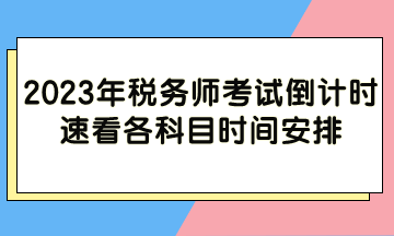 2023年稅務(wù)師考試倒計時 各科目時間安排