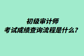 初級審計師考試成績查詢流程是什么？