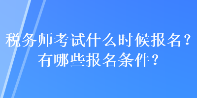 稅務師考試什么時候報名？有哪些報名條件？