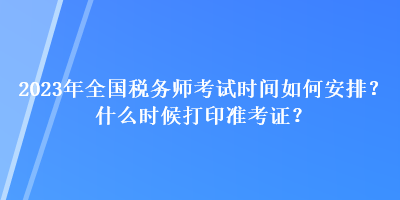 2023年全國(guó)稅務(wù)師考試時(shí)間如何安排？什么時(shí)候打印準(zhǔn)考證？