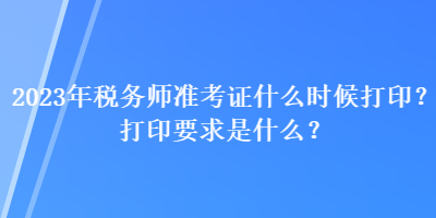 2023年稅務師準考證什么時候打??？打印要求是什么？