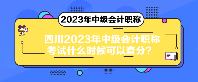 四川2023年中級會計職稱考試什么時候可以查分？