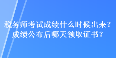 稅務(wù)師考試成績(jī)什么時(shí)候出來？成績(jī)公布后哪天領(lǐng)取證書？