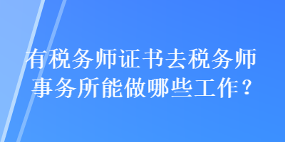 有稅務(wù)師證書去稅務(wù)師事務(wù)所能做哪些工作？