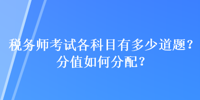 稅務(wù)師考試各科目有多少道題？分值如何分配？