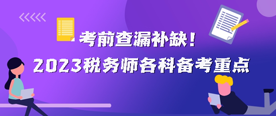 2023稅務(wù)師各科備考重點